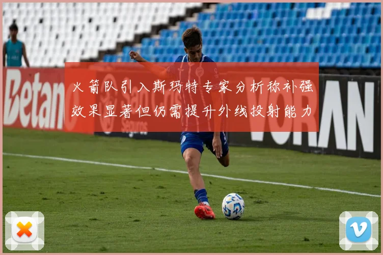 火箭队引入斯玛特专家分析称补强效果显著但仍需提升外线投射能力