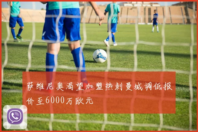 萨维尼奥渴望加盟热刺曼城调低报价至6000万欧元