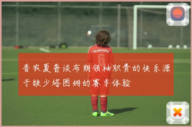 香农夏普谈布朗领袖职责的快乐源于缺少塔图姆的赛季体验