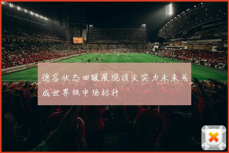德容状态回暖展现顶尖实力未来或成世界级中场标杆