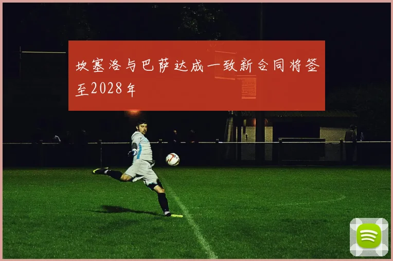 坎塞洛与巴萨达成一致新合同将签至2028年