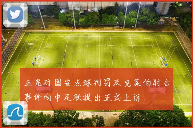玉昆对国安点球判罚及克莱伯肘击事件向中足联提出正式上诉