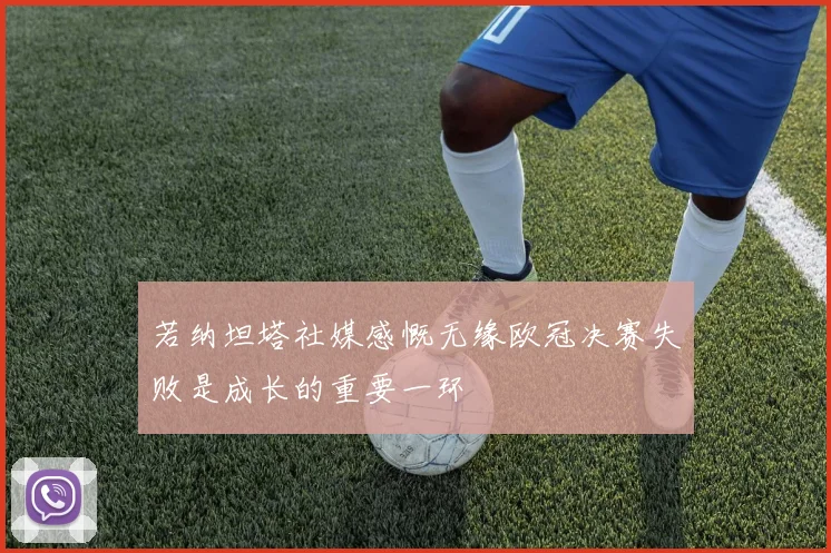 若纳坦塔社媒感慨无缘欧冠决赛失败是成长的重要一环